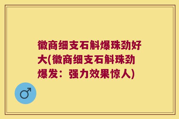 徽商细支石斛爆珠劲好大(徽商细支石斛珠劲爆发：强力效果惊人)
