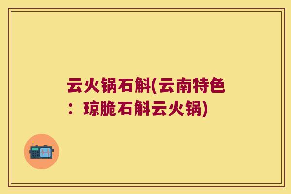 云火锅石斛(云南特色：琼脆石斛云火锅)
