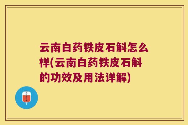 云南白药铁皮石斛怎么样(云南白药铁皮石斛的功效及用法详解)