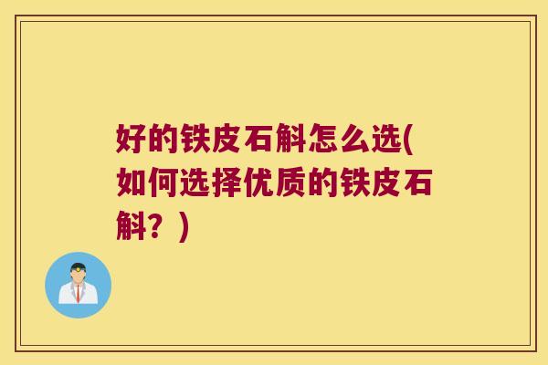 好的铁皮石斛怎么选(如何选择优质的铁皮石斛?) 好的铁皮石斛怎么选(如何选择优质的铁皮石斛?)