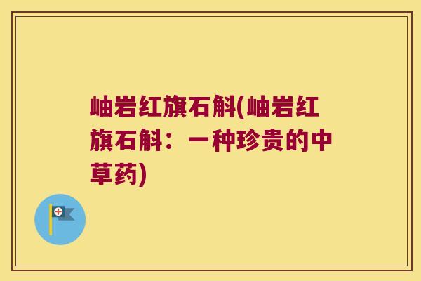 岫岩红旗石斛(岫岩红旗石斛：一种珍贵的中草药)