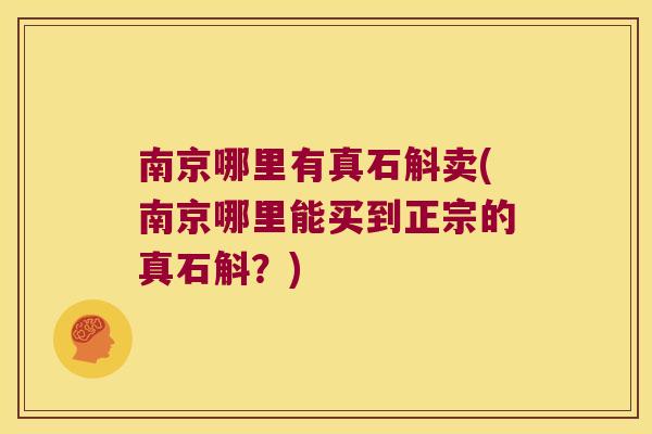 南京哪里有真石斛卖(南京哪里能买到正宗的真石斛？)