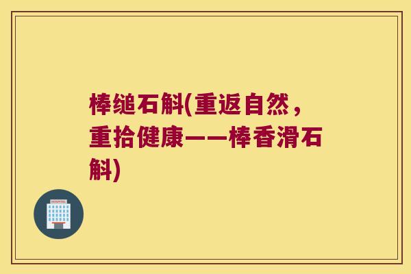 棒缒石斛(重返自然,重拾健康——棒香滑石斛) 棒缒石斛(重返自然,重拾健康——棒香滑石斛)