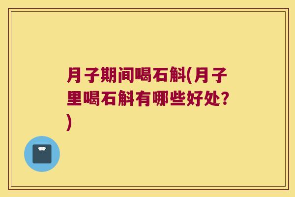 月子期间喝石斛(月子里喝石斛有哪些好处?) 月子期间喝石斛(月子里喝石斛有哪些好处?)