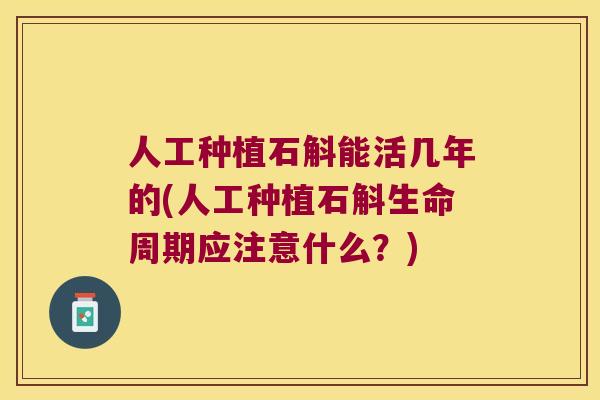 人工种植石斛能活几年的(人工种植石斛生命周期应注意什么？)
