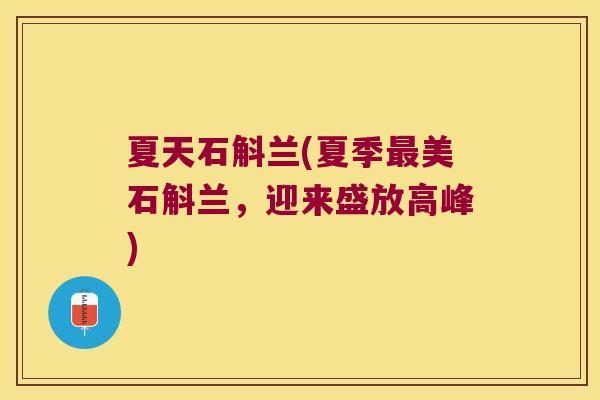 夏天石斛兰(夏季最美石斛兰，迎来盛放高峰)
