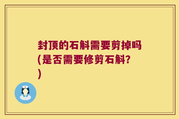 封顶的石斛需要剪掉吗(是否需要修剪石斛？)
