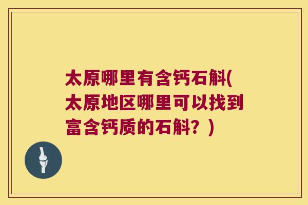 太原哪里有含钙石斛(太原地区哪里可以找到富含钙质的石斛？)
