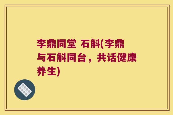 李鼎同堂 石斛(李鼎与石斛同台,共话健康养生) 李鼎同堂 石斛(李鼎与石斛同台,共话健康养生)