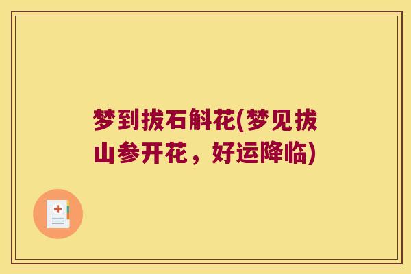 梦到拔石斛花(梦见拔山参开花，好运降临)