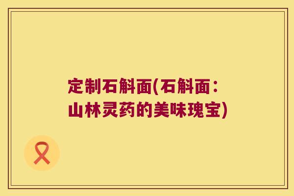 定制石斛面(石斛面：山林灵药的美味瑰宝)