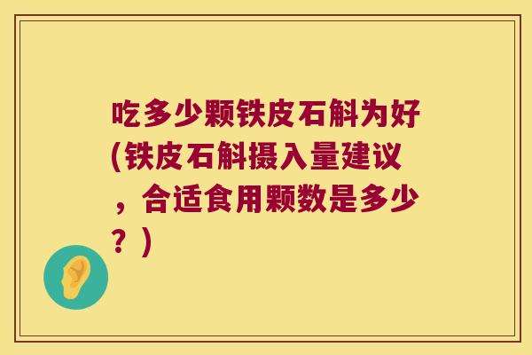 吃多少颗铁皮石斛为好(铁皮石斛摄入量建议，合适食用颗数是多少？)