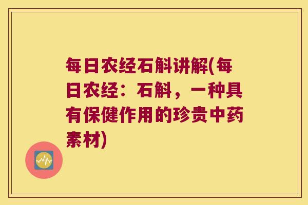 每日农经石斛讲解(每日农经：石斛，一种具有保健作用的珍贵素材)