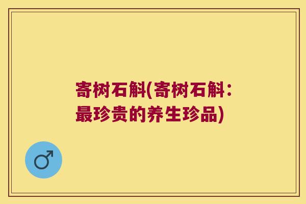 寄树石斛(寄树石斛：珍贵的养生珍品)