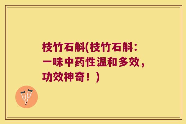 枝竹石斛(枝竹石斛：一味中温和多效，功效神奇！)