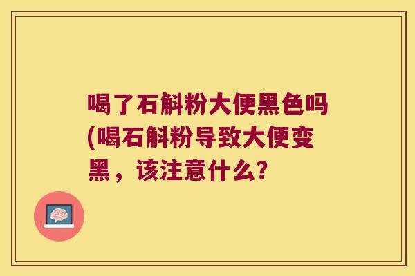 喝了石斛粉大便黑色吗(喝石斛粉导致大便变黑，该注意什么？
