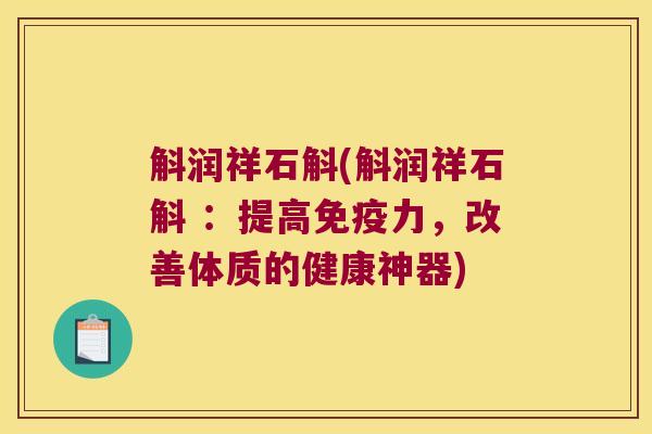 斛润祥石斛(斛润祥石斛 ：提高力，改善体质的健康神器)