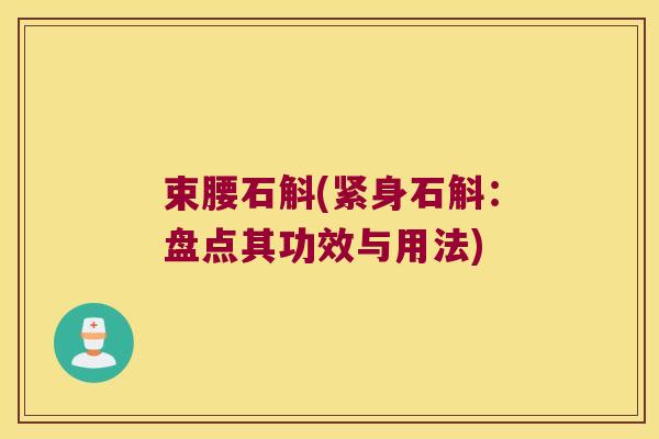 束腰石斛(紧身石斛：盘点其功效与用法)