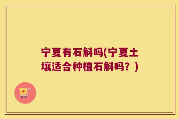 宁夏有石斛吗(宁夏土壤适合种植石斛吗？)