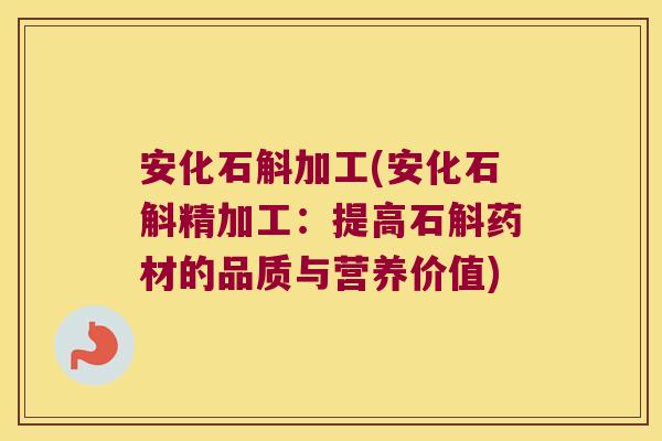 安化石斛加工(安化石斛精加工：提高石斛药材的品质与营养价值)