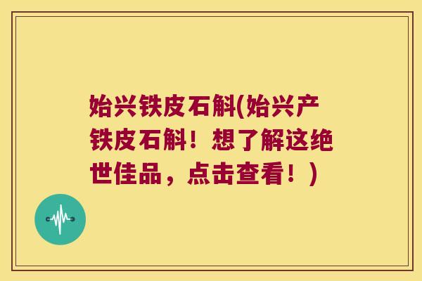 始兴铁皮石斛(始兴产铁皮石斛！想了解这绝世佳品，点击查看！)
