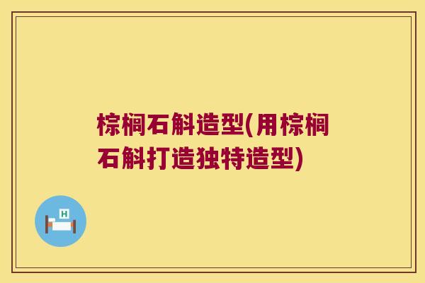 棕榈石斛造型(用棕榈石斛打造独特造型)