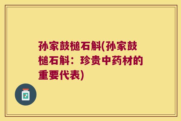 孙家鼓槌石斛(孙家鼓槌石斛：珍贵材的重要代表)
