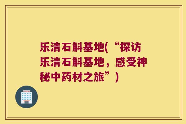 乐清石斛基地(“探访乐清石斛基地，感受神秘材之旅”)