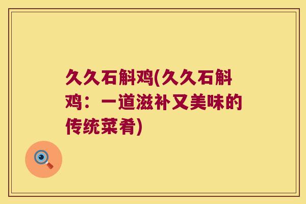 久久石斛鸡(久久石斛鸡：一道滋补又美味的传统菜肴)