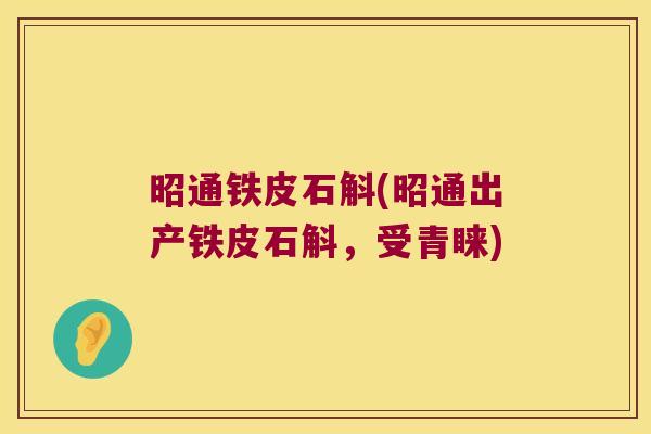 昭通铁皮石斛(昭通出产铁皮石斛，受青睐)