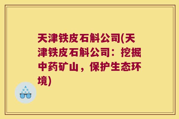 天津铁皮石斛公司(天津铁皮石斛公司：挖掘矿山，保护生态环境)