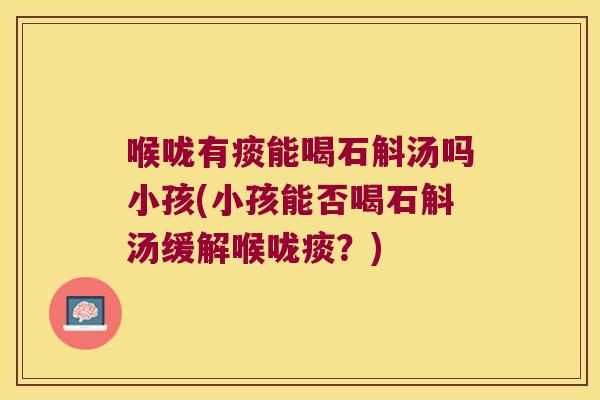 喉咙有痰能喝石斛汤吗小孩(小孩能否喝石斛汤缓解喉咙痰？)
