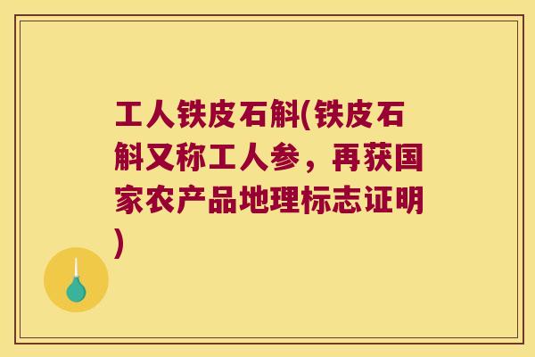 工人铁皮石斛(铁皮石斛又称工人参，再获国家农产品地理标志证明)