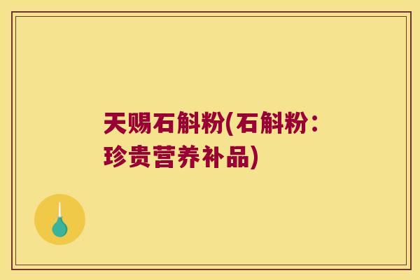天赐石斛粉(石斛粉：珍贵营养补品)