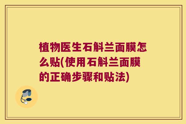 植物医生石斛兰面膜怎么贴(使用石斛兰面膜的正确步骤和贴法)