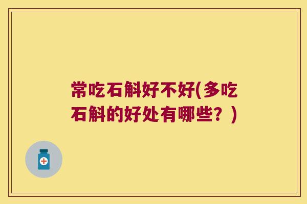 常吃石斛好不好(多吃石斛的好处有哪些？)