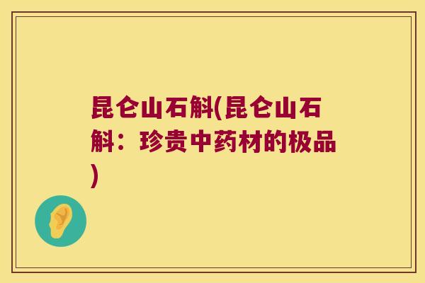 昆仑山石斛(昆仑山石斛：珍贵材的极品)