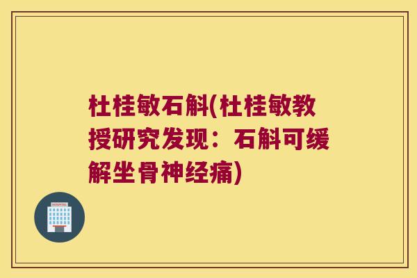杜桂敏石斛(杜桂敏教授研究发现：石斛可缓解坐骨痛)