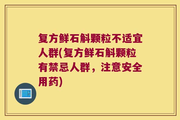 复方鲜石斛颗粒不适宜人群(复方鲜石斛颗粒有禁忌人群，注意安全用药)