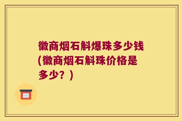 徽商烟石斛爆珠多少钱(徽商烟石斛珠价格是多少？)
