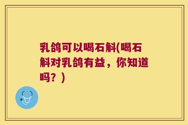 乳鸽可以喝石斛(喝石斛对乳鸽有益，你知道吗？)