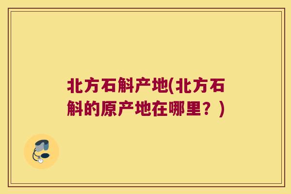 北方石斛产地(北方石斛的原产地在哪里？)