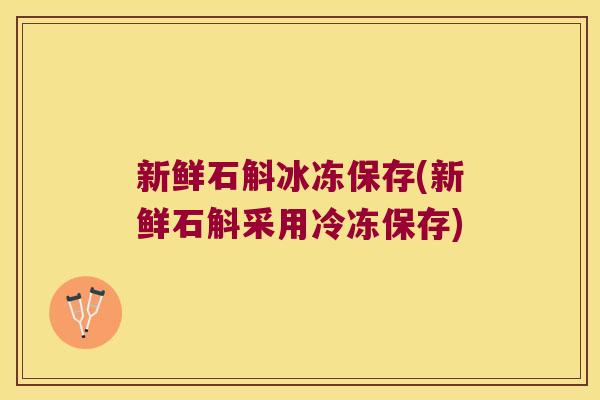 新鲜石斛冰冻保存(新鲜石斛采用冷冻保存)