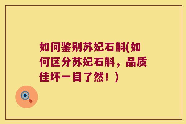 如何鉴别苏妃石斛(如何区分苏妃石斛，品质佳坏一目了然！)