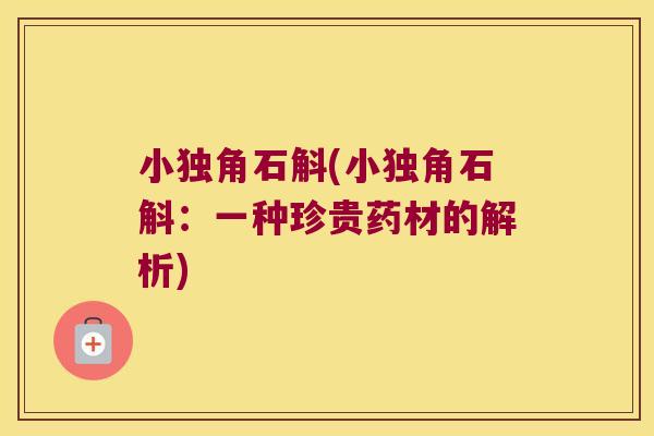 小独角石斛(小独角石斛：一种珍贵药材的解析)