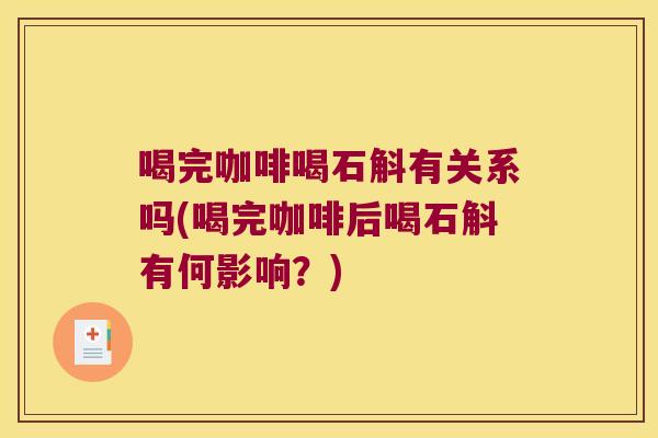 喝完咖啡喝石斛有关系吗(喝完咖啡后喝石斛有何影响？)