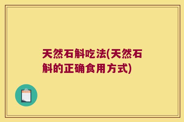 天然石斛吃法(天然石斛的正确食用方式)