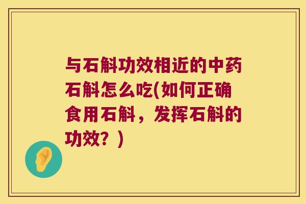 与石斛功效相近的石斛怎么吃(如何正确食用石斛，发挥石斛的功效？)