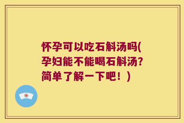 怀孕可以吃石斛汤吗(孕妇能不能喝石斛汤？简单了解一下吧！)