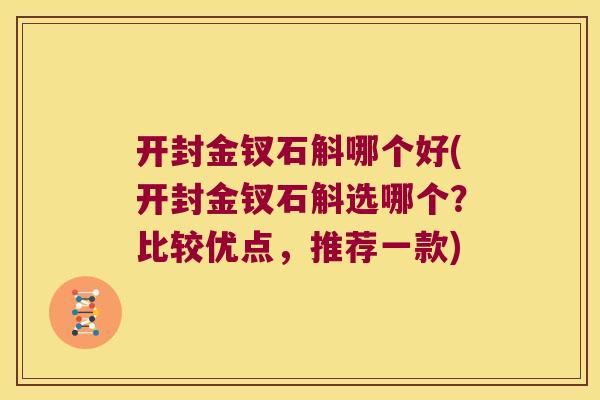 开封金钗石斛哪个好(开封金钗石斛选哪个？比较优点，推荐一款)